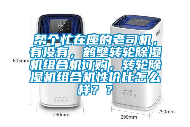 幫個(gè)忙在座的老司機(jī)，有沒(méi)有，鶴壁轉(zhuǎn)輪除濕機(jī)組合機(jī)訂購(gòu)，轉(zhuǎn)輪除濕機(jī)組合機(jī)性?xún)r(jià)比怎么樣？？