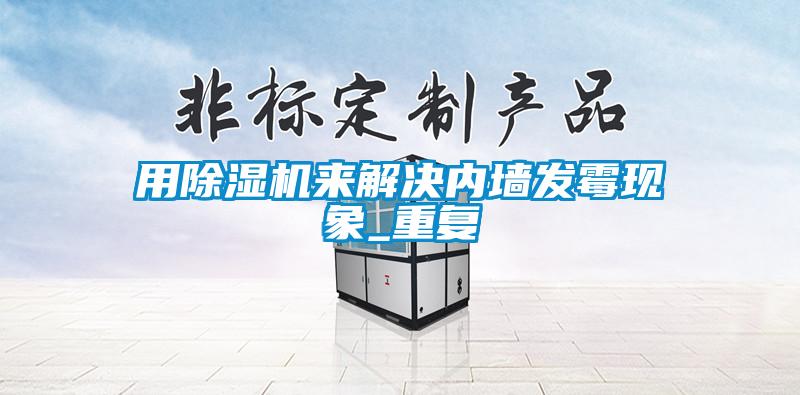 用除湿机来解决内墙发霉现象_重复