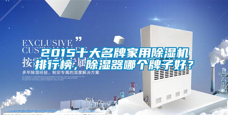 2015十大名牌家用除湿机排行榜，除湿器哪个牌子好？