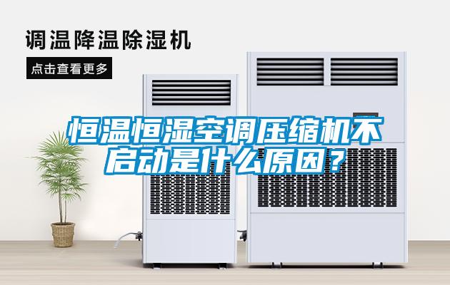 恒温恒湿空调压缩机不启动是什么原因？
