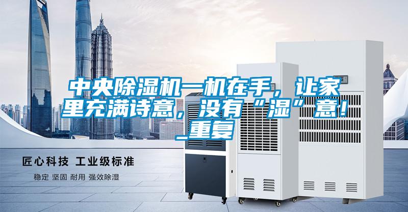 中央除湿机一机在手，让家里充满诗意，没有“湿”意！_重复