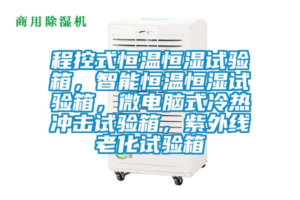 程控式恒温恒湿试验箱，智能恒温恒湿试验箱，微电脑式冷热冲击试验箱，紫外线老化试验箱