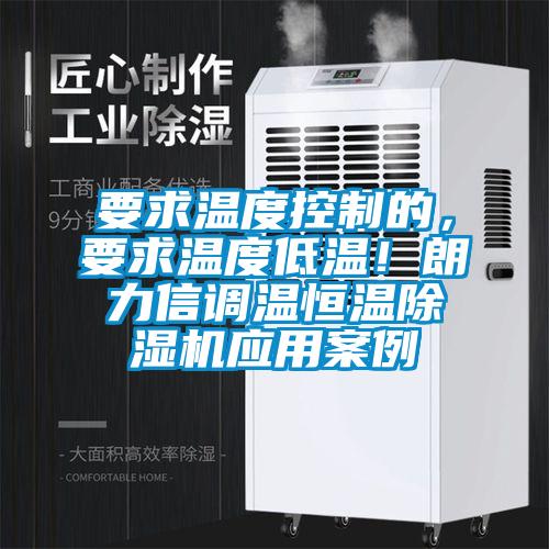 要求温度控制的，要求温度低温！朗力信调温恒温除湿机应用案例