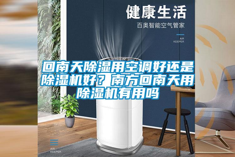 回南天除湿用空调好还是除湿机好？南方回南天用除湿机有用吗