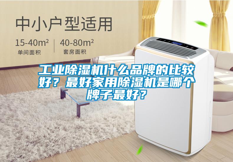 工业除湿机什么品牌的比较好？最好家用除湿机是哪个牌子最好？