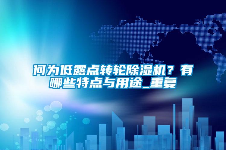 何为低露点转轮除湿机？有哪些特点与用途_重复