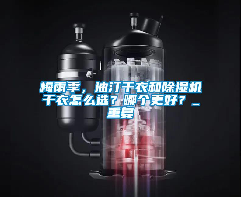 梅雨季，油汀干衣和除湿机干衣怎么??？哪个更好？_重复