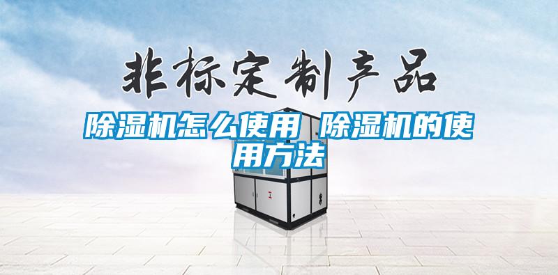 除湿机怎么使用 除湿机的使用方法