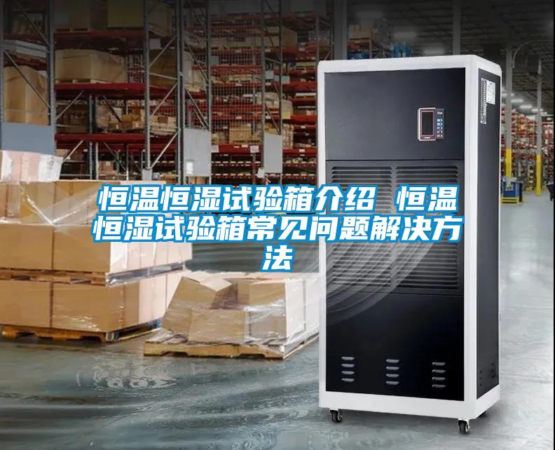 恒温恒湿试验箱介绍 恒温恒湿试验箱常见问题解决方法