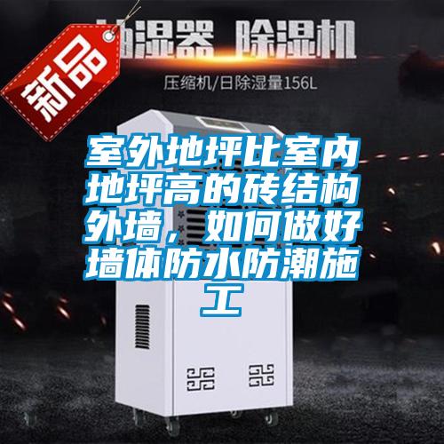 室外地坪比室内地坪高的砖结构外墙，如何做好墙体防水防潮施工