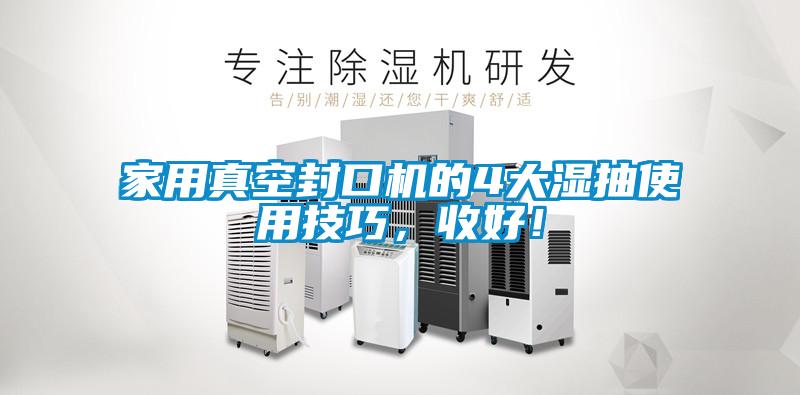 家用真空封口机的4大湿抽使用技巧，收好！