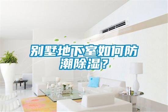 别墅地下室如何防潮除湿？