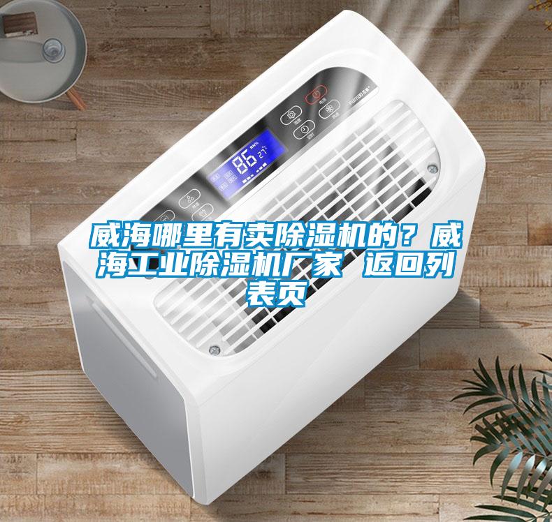 威海哪里有卖除湿机的？威海工业除湿机厂家 返回列表页