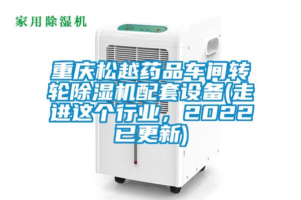 重庆松越药品车间转轮除湿机配套设备(走进这个行业，2022已更新)