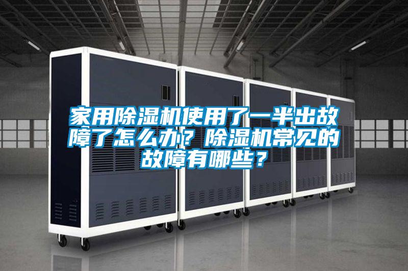 家用除湿机使用了一半出故障了怎么办？除湿机常见的故障有哪些？