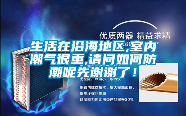 生活在沿海地区,室内潮气很重,请问如何防潮呢先谢谢了！