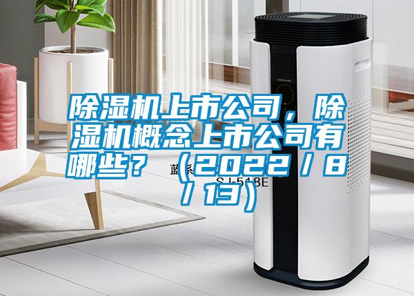 除湿机上市公司，除湿机概念上市公司有哪些？（2022／8／13）
