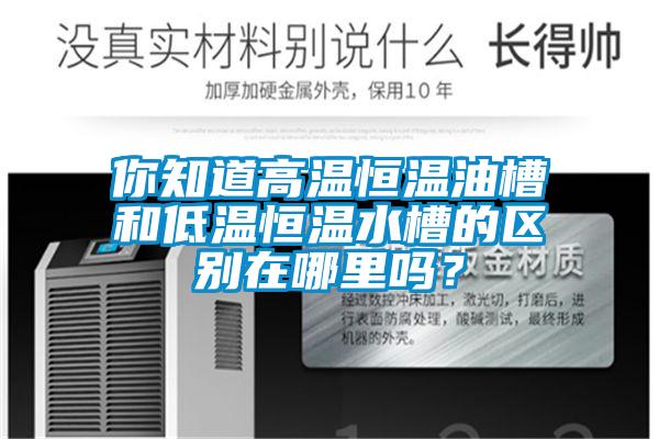 你知道高溫恒溫油槽和低溫恒溫水槽的區(qū)別在哪里嗎？