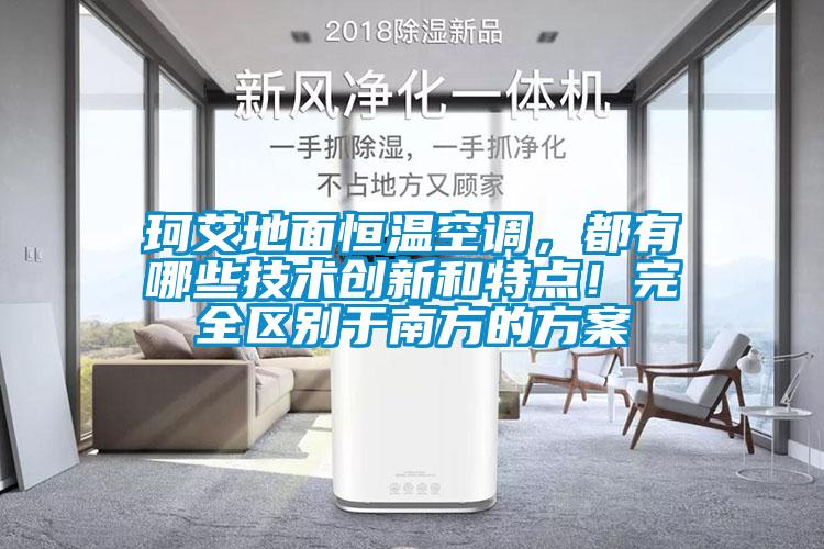 珂艾地面恒温空调，都有哪些技术创新和特点！完全区别于南方的方案