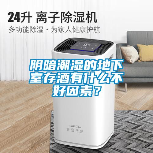阴暗潮湿的地下室存酒有什么不好因素？