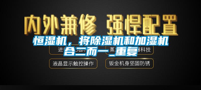 恒湿机，将除湿机和加湿机合二而一_重复