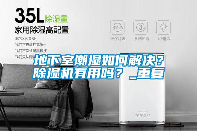 地下室潮湿如何解决？除湿机有用吗？_重复