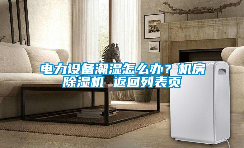 电力设备潮湿怎么办？机房除湿机 返回列表页