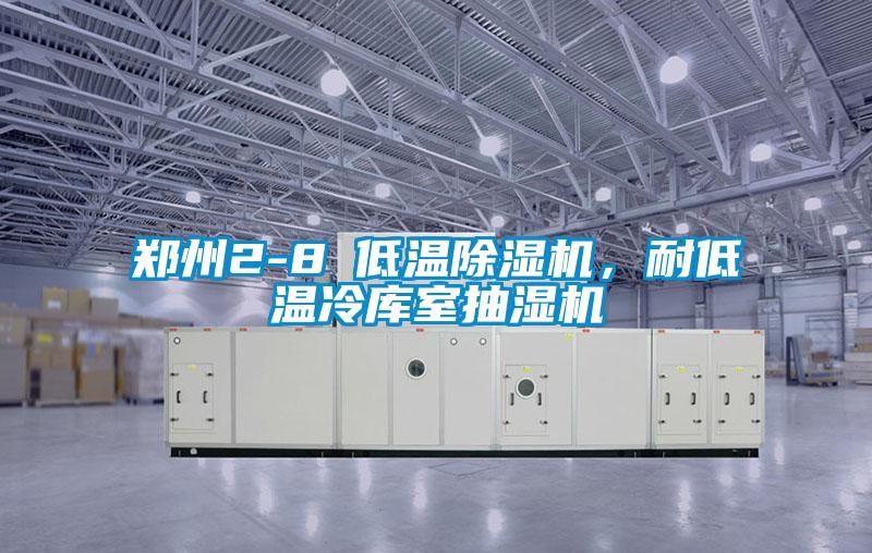 郑州2-8℃低温除湿机，耐低温冷库室抽湿机