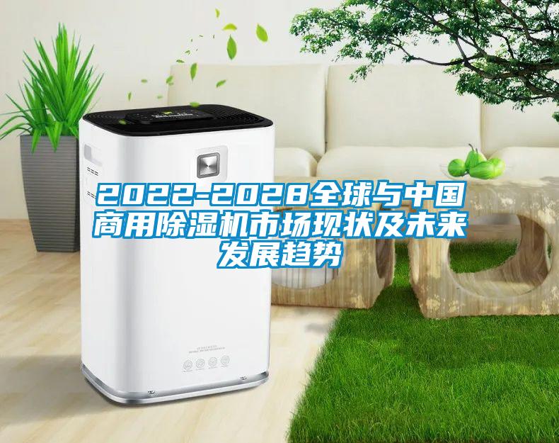 2022-2028全球與中國商用除濕機(jī)市場(chǎng)現(xiàn)狀及未來發(fā)展趨勢(shì)