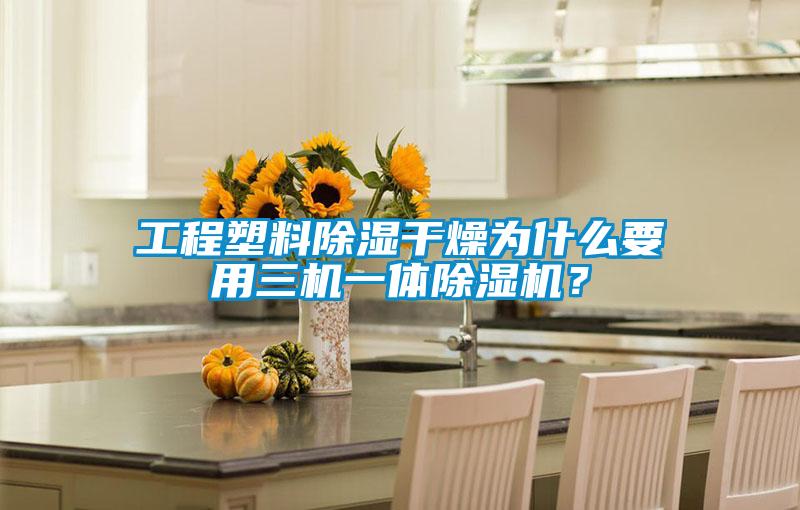 工程塑料除湿干燥为什么要用三机一体除湿机？