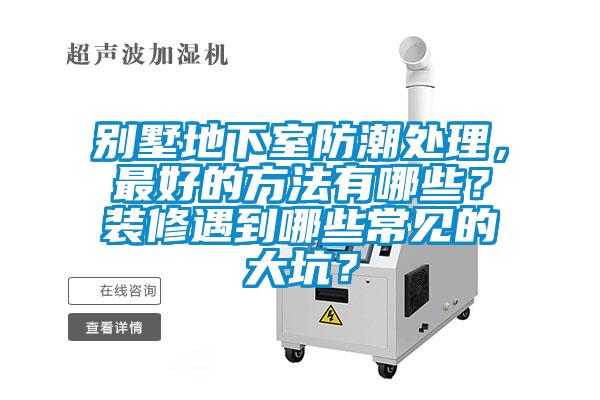 别墅地下室防潮处理，最好的方法有哪些？装修遇到哪些常见的大坑？
