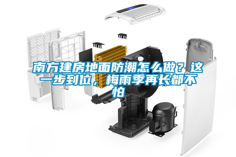 南方建房地面防潮怎么做？这一步到位，梅雨季再长都不怕