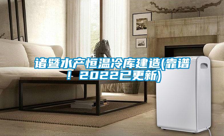 诸暨水产恒温冷库建造(靠谱！2022已更新)
