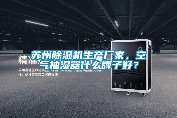苏州除湿机生产厂家，空气抽湿器什么牌子好？