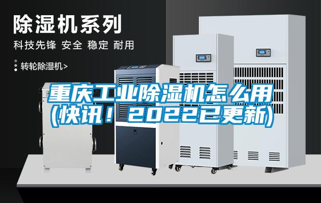 重庆工业除湿机怎么用(快讯！2022已更新)