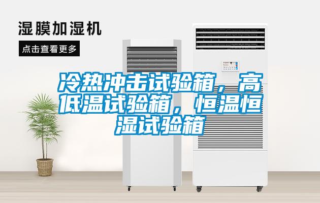 冷热冲击试验箱，高低温试验箱，恒温恒湿试验箱
