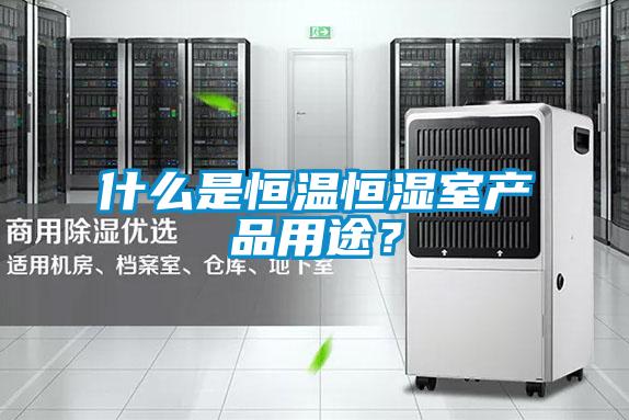 什么是恒温恒湿室产品用途？