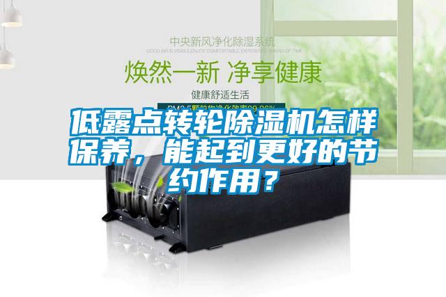 低露点转轮除湿机怎样保养，能起到更好的节约作用？