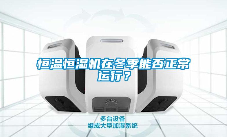 恒温恒湿机在冬季能否正常运行？