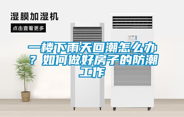 一楼下雨天回潮怎么办？如何做好房子的防潮工作