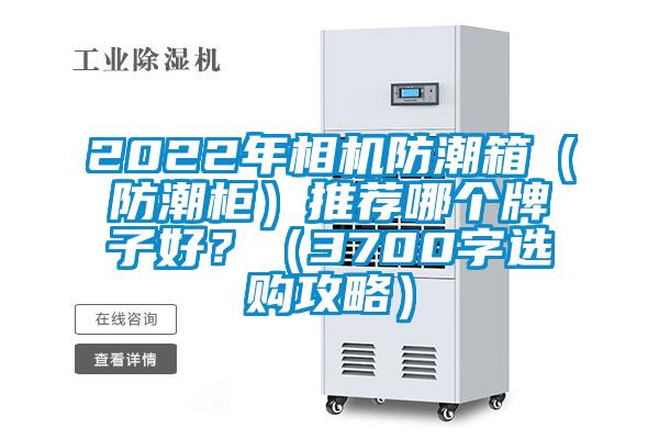 2022年相机防潮箱（防潮柜）推荐哪个牌子好？（3700字选购攻略）