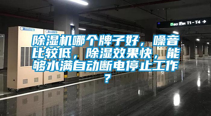 除湿机哪个牌子好，噪音比较低，除湿效果快，能够水满自动断电停止工作？