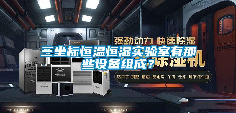 三坐標恒溫恒濕實驗室有那些設(shè)備組成？