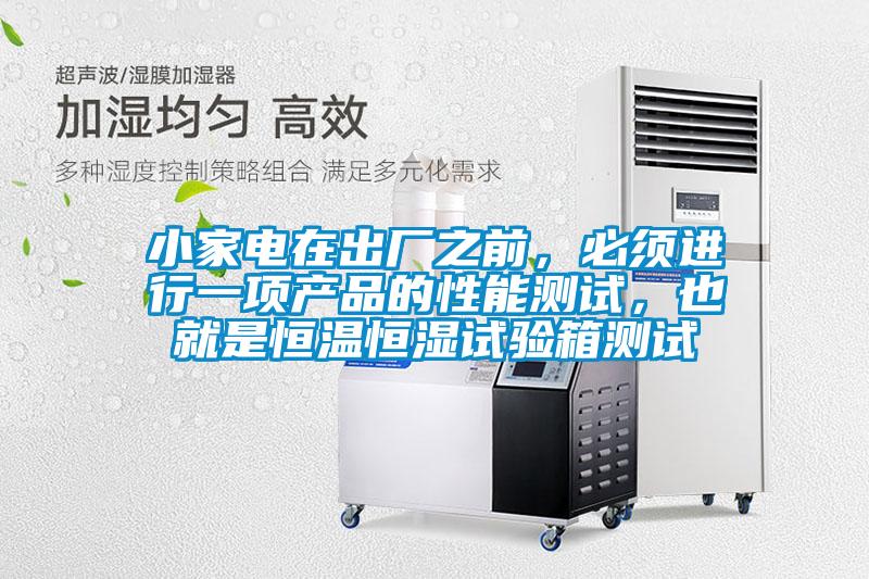 小家电在出厂之前，必须进行一项产品的性能测试，也就是恒温恒湿试验箱测试