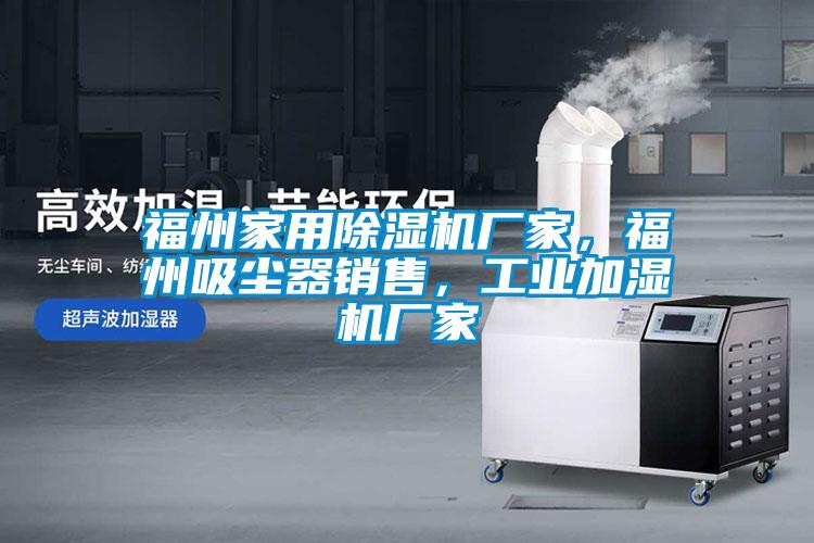 福州家用除湿机厂家，福州吸尘器销售，工业加湿机厂家