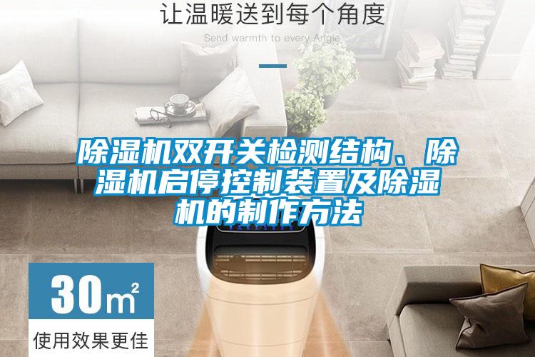 除湿机双开关检测结构、除湿机启?？刂谱爸眉俺闹谱鞣椒?/></p>
						    <p style=
