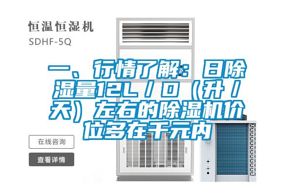 一、行情了解：日除湿量12L／D（升／天）左右的除湿机价位多在千元内