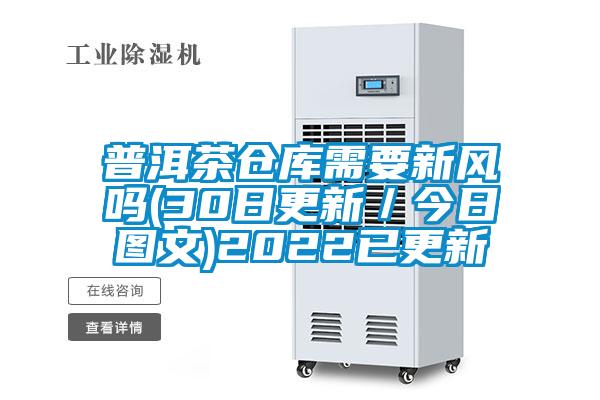 普洱茶仓库需要新风吗(30日更新／今日图文)2022已更新