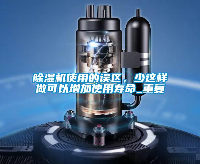 除濕機(jī)使用的誤區(qū)，少這樣做可以增加使用壽命_重復(fù)