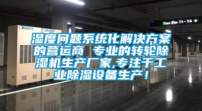濕度問題系統(tǒng)化解決方案的營運(yùn)商 專業(yè)的轉(zhuǎn)輪除濕機(jī)生產(chǎn)廠家,專注于工業(yè)除濕設(shè)備生產(chǎn)！